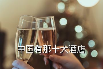 中国有那十大酒店