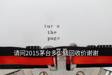 请问2015茅台多少钱回收价谢谢