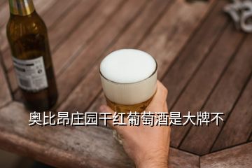 奥比昂庄园干红葡萄酒是大牌不