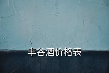 丰谷酒价格表