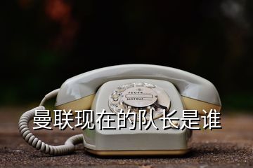 曼联现在的队长是谁