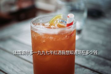 法国波尔多一九九七年红洒我想知道现在多少钱