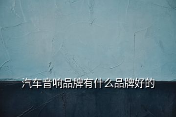 汽车音响品牌有什么品牌好的