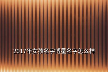 2017年女孩名字博星名字怎么样