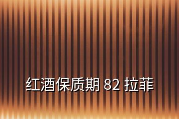 红酒保质期 82 拉菲