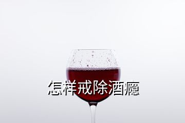 怎样戒除酒瘾