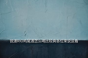 锐澳RIO鸡尾酒怎么喝比较爽各位来说说看