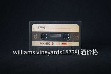 williams vineyards1873红酒价格