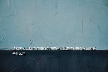 请相关人士帮忙 广州有个叫广州海蓝生物科技有限公司是干什么用