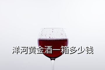 洋河黄金酒一箱多少钱