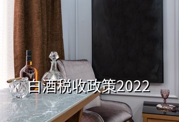 白酒税收政策2022