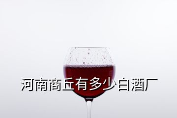 河南商丘有多少白酒厂