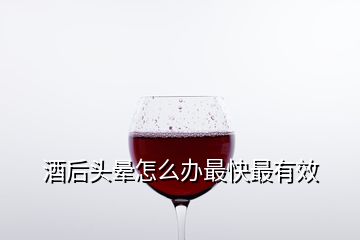 酒后头晕怎么办最快最有效