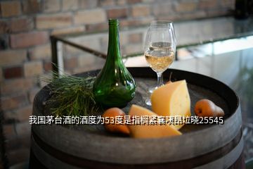 我国茅台酒的酒度为53度是指榈紧襄咦昂垃晓25545