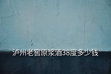 泸州老窖原浆酒38度多少钱