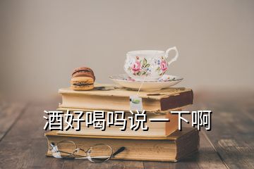 酒好喝吗说一下啊