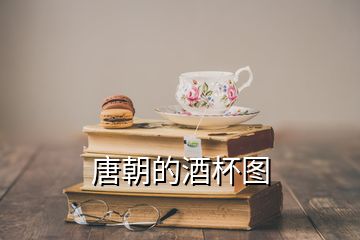 唐朝的酒杯图