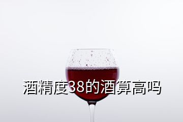 酒精度38的酒算高吗