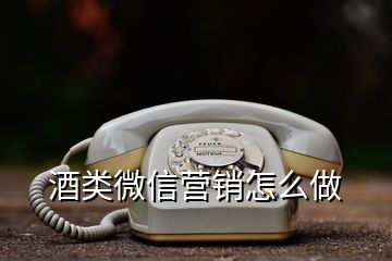 酒类微信营销怎么做