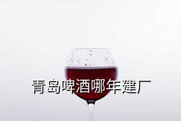 青岛啤酒哪年建厂