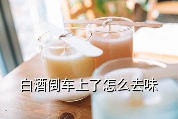 白酒倒车上了怎么去味