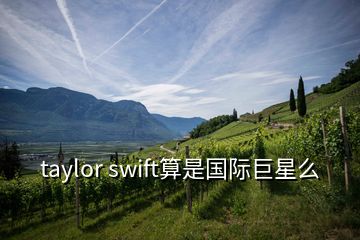 taylor swift算是国际巨星么