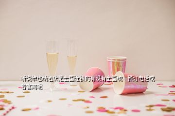 听说维也纳酒店是全国连锁的有没有全国统一预订电话或者官网呢