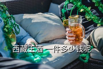 西藏王酒 一件多少钱呢