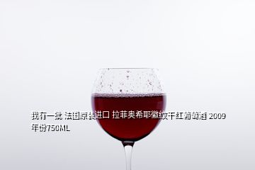 我有一批 法国原装进口 拉菲奥希耶徽纹干红葡萄酒 2009年份750ML