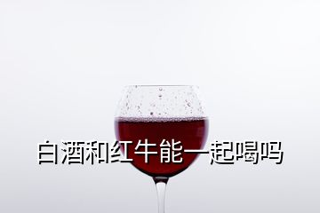 白酒和红牛能一起喝吗