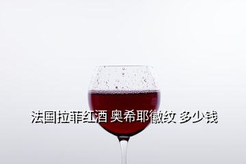 法国拉菲红酒 奥希耶徽纹 多少钱