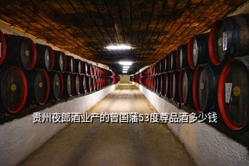 贵州夜郎酒业产的曾国藩53度尊品酒多少钱