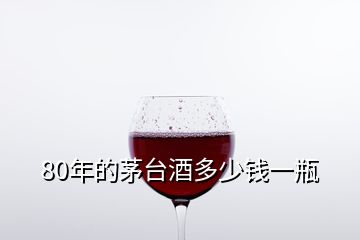 80年的茅台酒多少钱一瓶