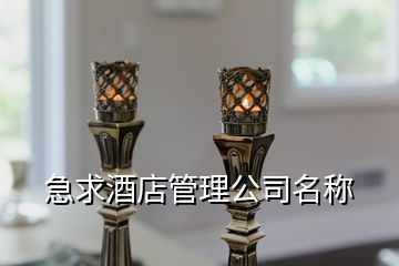 急求酒店管理公司名称