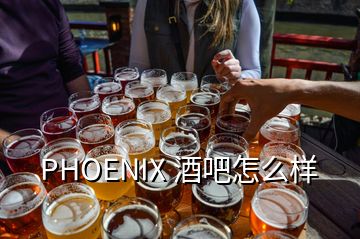 PHOENIX 酒吧怎么样