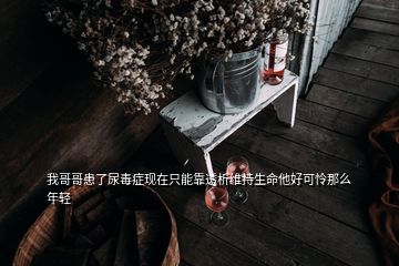 我哥哥患了尿毒症现在只能靠透析维持生命他好可怜那么年轻