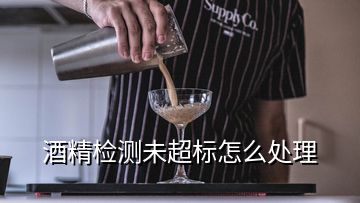 酒精检测未超标怎么处理