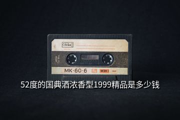 52度的国典酒浓香型1999精品是多少钱