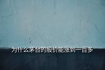 为什么茅台的股价能涨到一百多