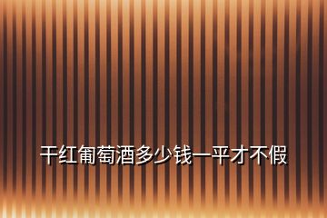 干红匍萄酒多少钱一平才不假