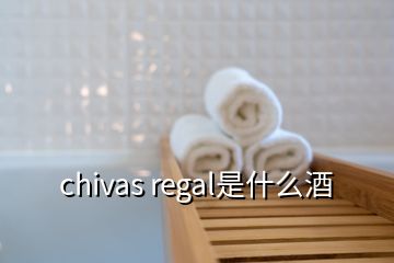 chivas regal是什么酒