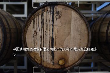 中国泸州贡酒酒业有限公司出产的30年珍藏52红盒红瓶多少