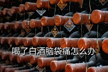 喝了白酒脑袋痛怎么办