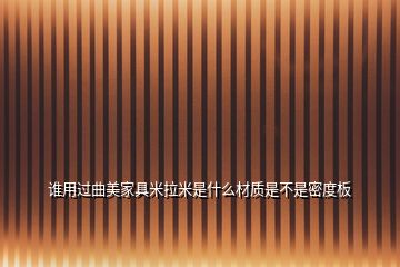 谁用过曲美家具米拉米是什么材质是不是密度板