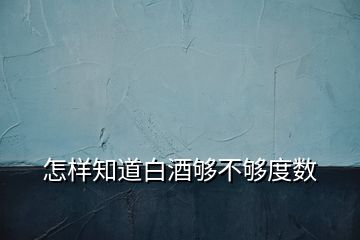 怎样知道白酒够不够度数