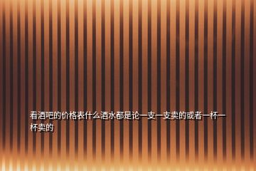 看酒吧的价格表什么酒水都是论一支一支卖的或者一杯一杯卖的