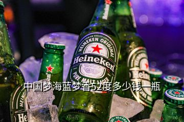 中国梦海蓝梦香52度多少钱一瓶