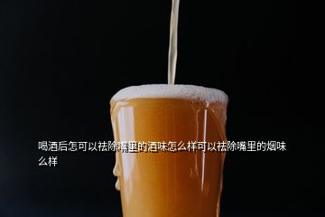 喝酒后怎可以祛除嘴里的酒味怎么样可以祛除嘴里的烟味么样