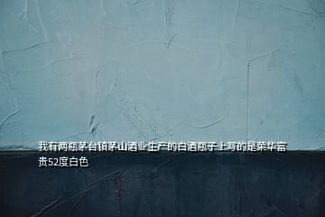 我有两瓶茅台镇茅山酒业生产的白酒瓶子上写的是荣华富贵52度白色