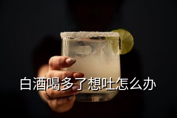 白酒喝多了想吐怎么办